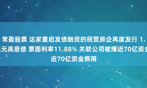 常盈股票 这家重启发债融资的民营房企再度发行 1.6亿美元高息债 票面利率11.88% 关联公司被爆近70亿资金挪用