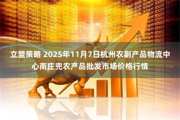 立盟策略 2025年11月7日杭州农副产品物流中心南庄兜农产品批发市场价格行情