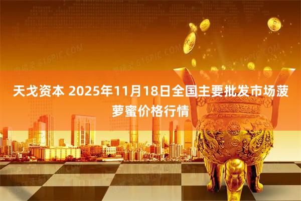 天戈资本 2025年11月18日全国主要批发市场菠萝蜜价格行情