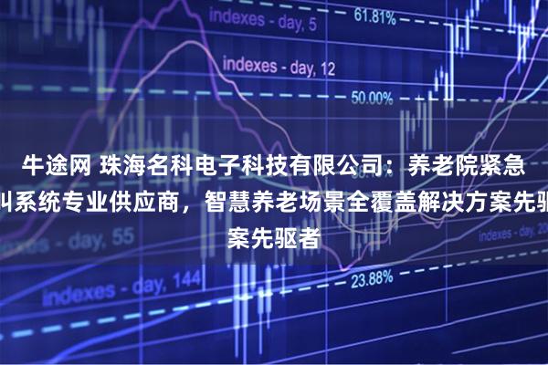 牛途网 珠海名科电子科技有限公司：养老院紧急呼叫系统专业供应商，智慧养老场景全覆盖解决方案先驱者