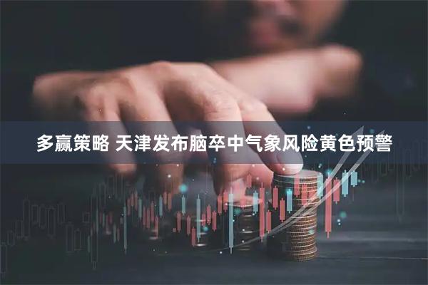多赢策略 天津发布脑卒中气象风险黄色预警